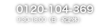 0120-104-369 9:30-18:00（日・祝定休）